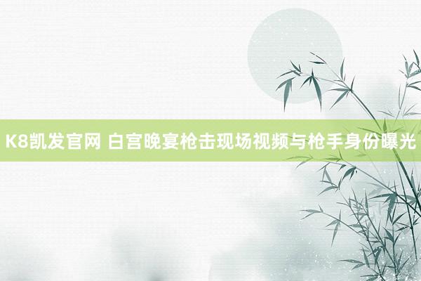 K8凯发官网 白宫晚宴枪击现场视频与枪手身份曝光
