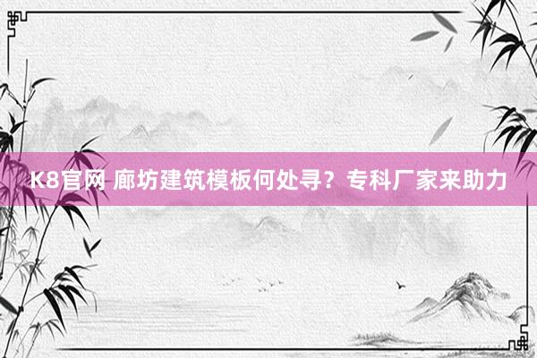 K8官网 廊坊建筑模板何处寻？专科厂家来助力