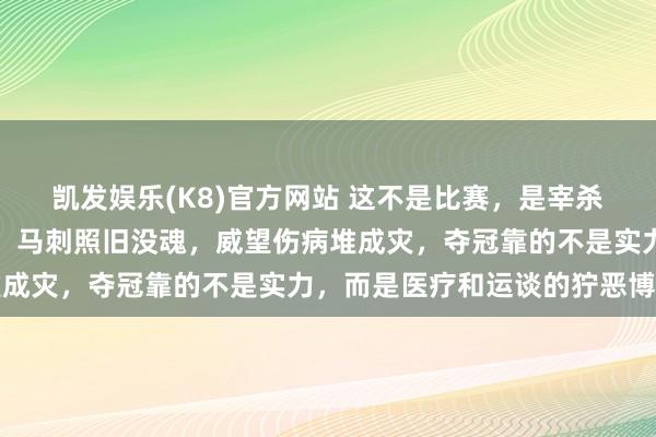 凯发娱乐(K8)官方网站 这不是比赛，是宰杀场，雷霆掘金接连折翼，马刺照旧没魂，威望伤病堆成灾，夺冠靠的不是实力，而是医疗和运谈的狞恶博弈