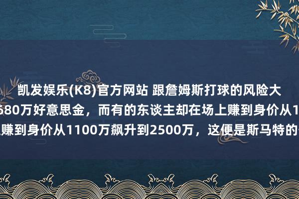 凯发娱乐(K8)官方网站 跟詹姆斯打球的风险大到有东谈主宁肯废弃680万好意思金，而有的东谈主却在场上赚到身价从1100万飙升到2500万，这便是斯马特的丧胆与决心