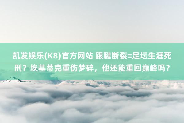凯发娱乐(K8)官方网站 跟腱断裂=足坛生涯死刑？埃基蒂克重伤梦碎，他还能重回巅峰吗？