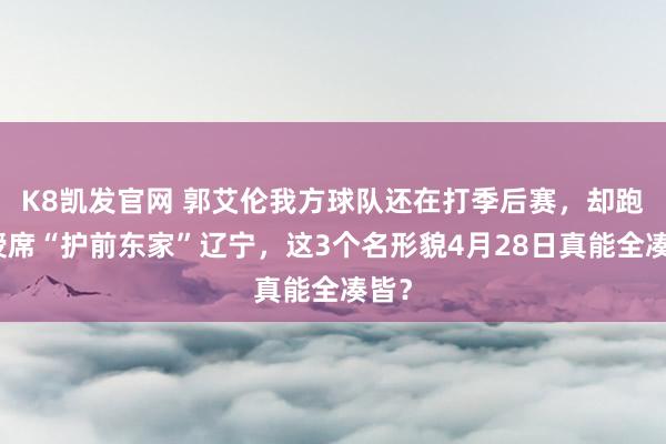 K8凯发官网 郭艾伦我方球队还在打季后赛，却跑讲授席“护前东家”辽宁，这3个名形貌4月28日真能全凑皆？