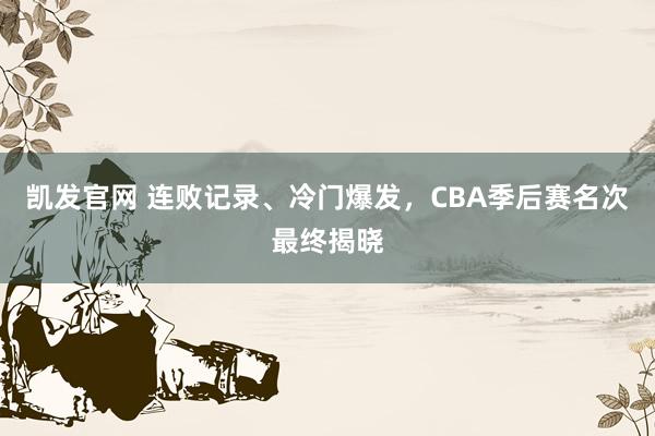 凯发官网 连败记录、冷门爆发，CBA季后赛名次最终揭晓