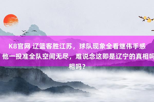 K8官网 辽篮客胜江苏，球队现象全看继伟手感，他一投准全队空间无尽，难说念这即是辽宁的真相吗？