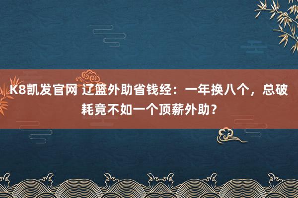 K8凯发官网 辽篮外助省钱经：一年换八个，总破耗竟不如一个顶薪外助？
