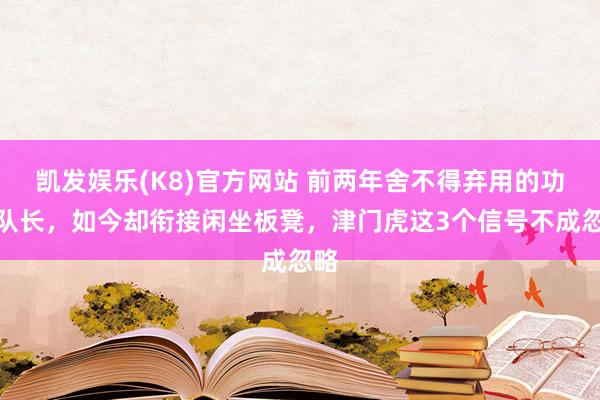 凯发娱乐(K8)官方网站 前两年舍不得弃用的功勋队长，如今却衔接闲坐板凳，津门虎这3个信号不成忽略