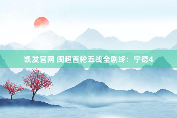 凯发官网 闽超首轮五战全剧终：宁德4