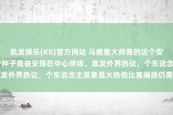 凯发娱乐(K8)官方网站 马德里大师赛的这个安排令东说念主惊骇，32号种子竟被安排在中心球场，激发外界热议，个东说念主景象虽火热但比赛阐扬仍需提高