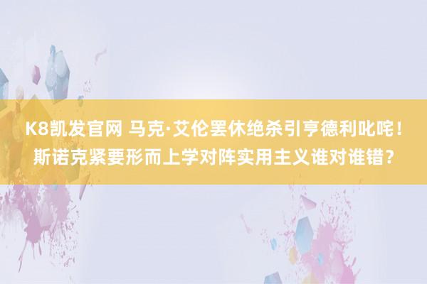 K8凯发官网 马克·艾伦罢休绝杀引亨德利叱咤！斯诺克紧要形而上学对阵实用主义谁对谁错？