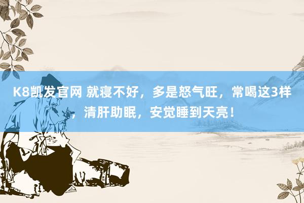 K8凯发官网 就寝不好，多是怒气旺，常喝这3样，清肝助眠，安觉睡到天亮！