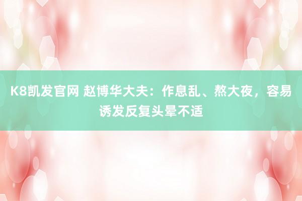 K8凯发官网 赵博华大夫：作息乱、熬大夜，容易诱发反复头晕不适