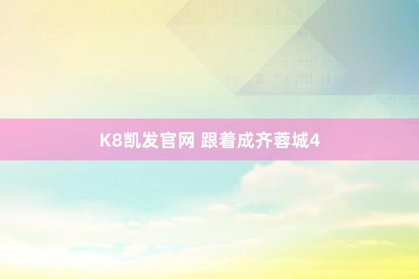 K8凯发官网 跟着成齐蓉城4