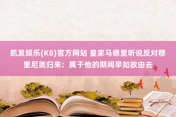 凯发娱乐(K8)官方网站 皇家马德里听说反对穆里尼奥归来：属于他的期间早如故由去
