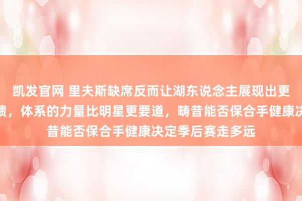 凯发官网 里夫斯缺席反而让湖东说念主展现出更强的团队化学反馈，体系的力量比明星更要道，畴昔能否保合手健康决定季后赛走多远