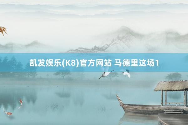 凯发娱乐(K8)官方网站 马德里这场1
