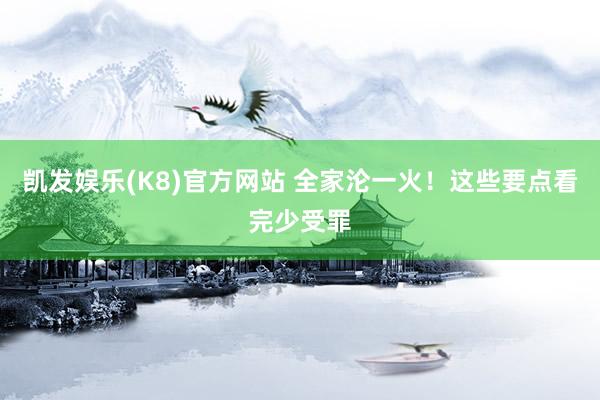 凯发娱乐(K8)官方网站 全家沦一火！这些要点看完少受罪