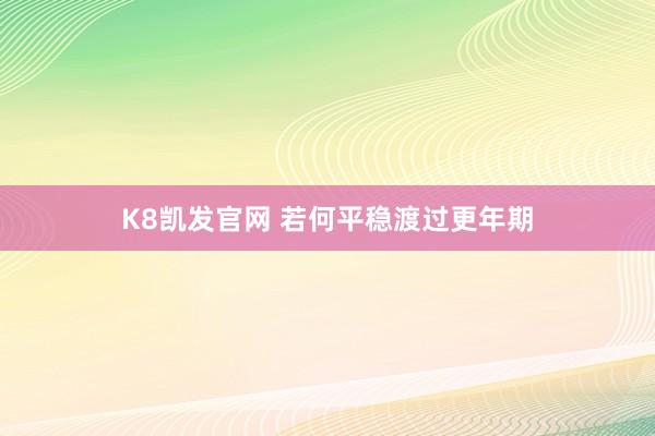 K8凯发官网 若何平稳渡过更年期