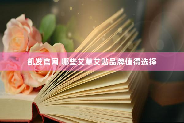 凯发官网 哪些艾草艾贴品牌值得选择