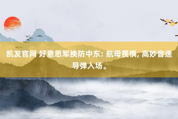凯发官网 好意思军换防中东: 航母畏惧, 高妙音速导弹入场。