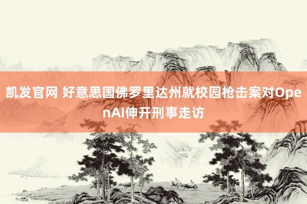 凯发官网 好意思国佛罗里达州就校园枪击案对OpenAI伸开刑事走访