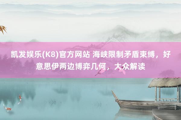 凯发娱乐(K8)官方网站 海峡限制矛盾束缚，好意思伊两边博弈几何，大众解读