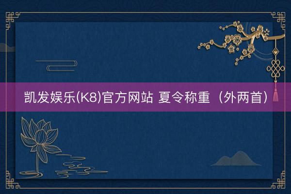 凯发娱乐(K8)官方网站 夏令称重（外两首）