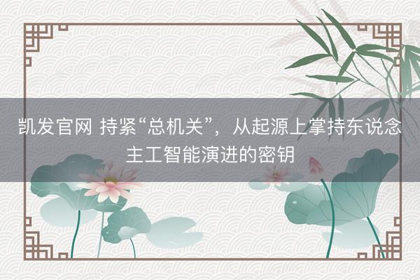 凯发官网 持紧“总机关”，从起源上掌持东说念主工智能演进的密钥